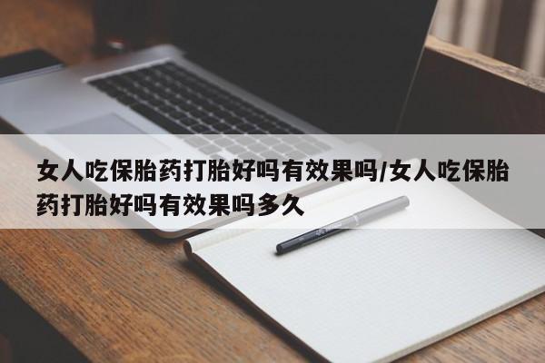 网上购买打胎药联系方式女人吃保胎药打胎好吗有效果吗/女人吃保胎药打胎好吗有效果吗多久