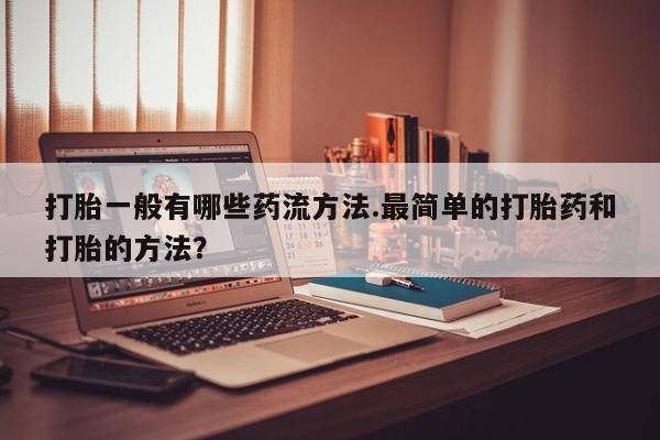 网上购买打胎药联系方式打胎一般有哪些药流方法.最简单的打胎药和打胎的方法？