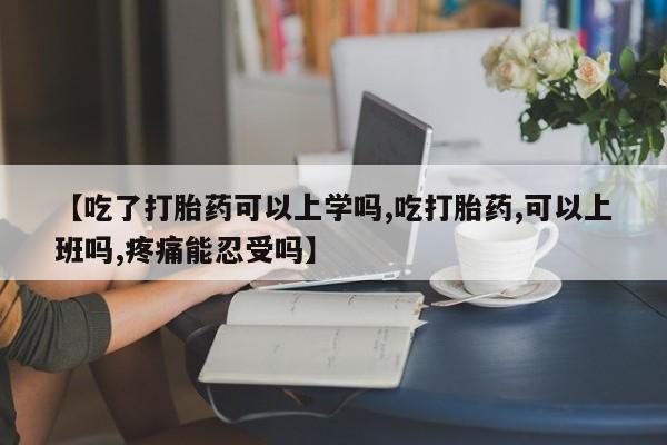 网上购买打胎药联系方式【吃了打胎药可以上学吗,吃打胎药,可以上班吗,疼痛能忍受吗】