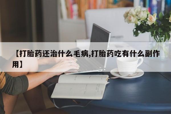 网上购买打胎药联系方式【打胎药还治什么毛病,打胎药吃有什么副作用】