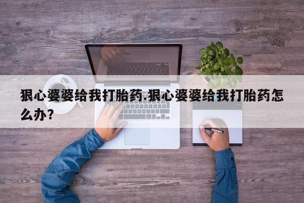 网上购买打胎药联系方式狠心婆婆给我打胎药.狠心婆婆给我打胎药怎么办？