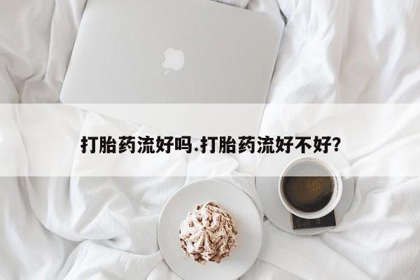 网上购买打胎药联系方式打胎药流好吗.打胎药流好不好？