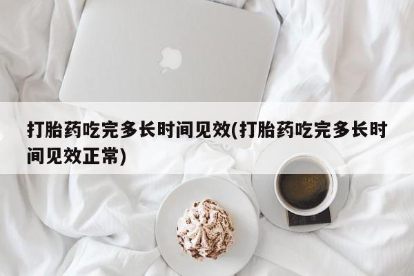 网上购买打胎药联系方式打胎药吃完多长时间见效(打胎药吃完多长时间见效正常)