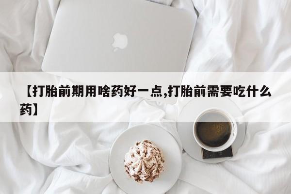 网上购买打胎药联系方式【打胎前期用啥药好一点,打胎前需要吃什么药】