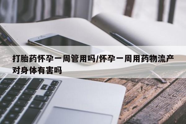 网上购买打胎药联系方式打胎药怀孕一周管用吗/怀孕一周用药物流产对身体有害吗