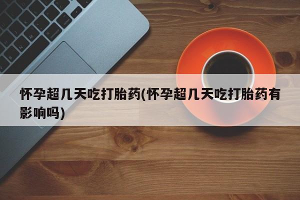 网上购买打胎药联系方式怀孕超几天吃打胎药(怀孕超几天吃打胎药有影响吗)