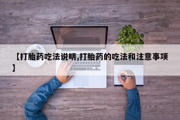 网上购买打胎药联系方式【打胎药吃法说明,打胎药的吃法和注意事项】