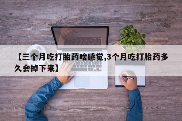 网上购买打胎药联系方式【三个月吃打胎药啥感觉,3个月吃打胎药多久会掉下来】