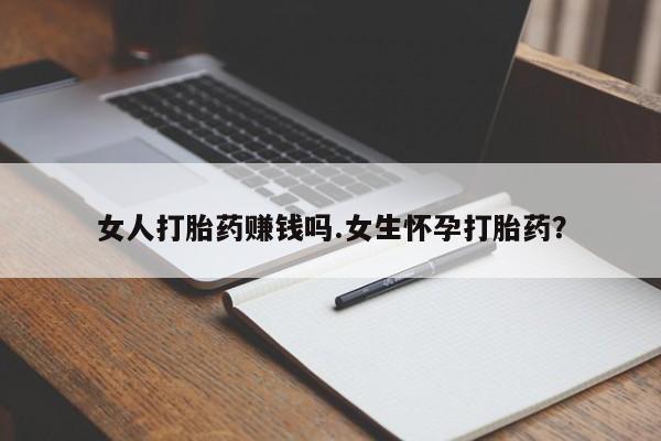 网上购买打胎药联系方式女人打胎药赚钱吗.女生怀孕打胎药？