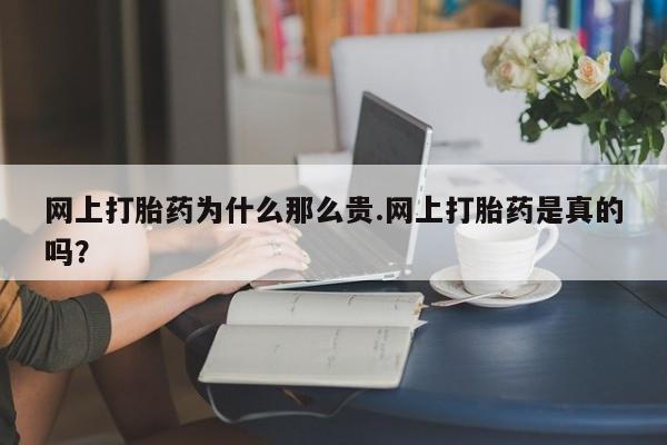 网上购买打胎药联系方式网上打胎药为什么那么贵.网上打胎药是真的吗？