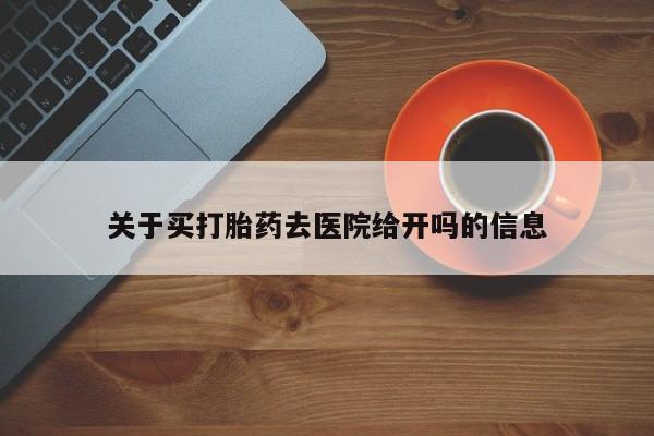 网上购买打胎药联系方式关于买打胎药去医院给开吗的信息
