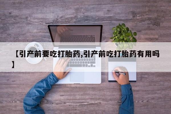 网上购买打胎药联系方式【引产前要吃打胎药,引产前吃打胎药有用吗】