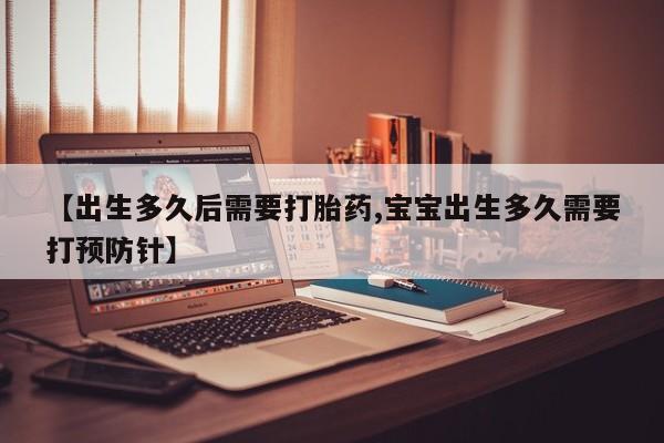 网上购买打胎药联系方式【出生多久后需要打胎药,宝宝出生多久需要打预防针】