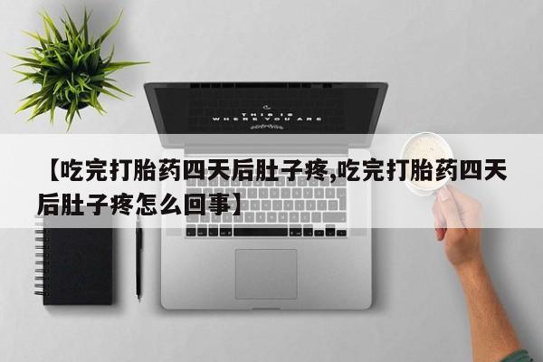 网上购买打胎药联系方式【吃完打胎药四天后肚子疼,吃完打胎药四天后肚子疼怎么回事】