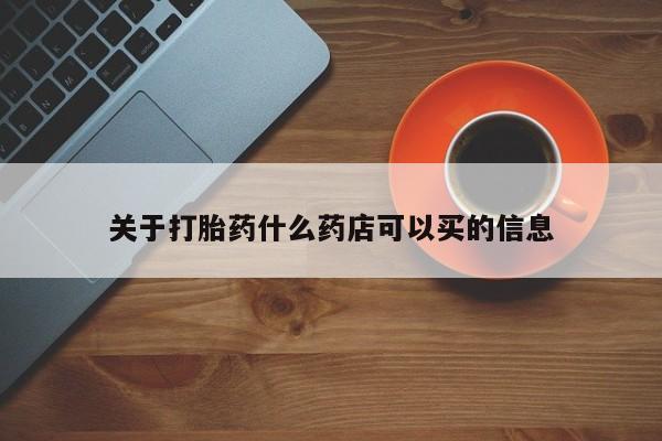 网上购买打胎药联系方式关于打胎药什么药店可以买的信息