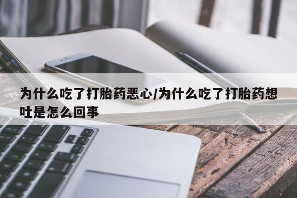 网上购买打胎药联系方式为什么吃了打胎药恶心/为什么吃了打胎药想吐是怎么回事