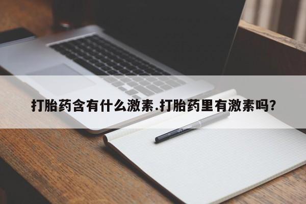 网上购买打胎药联系方式打胎药含有什么激素.打胎药里有激素吗？