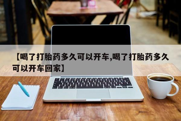 网上购买打胎药联系方式【喝了打胎药多久可以开车,喝了打胎药多久可以开车回家】