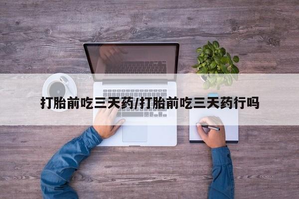 网上购买打胎药联系方式打胎前吃三天药/打胎前吃三天药行吗