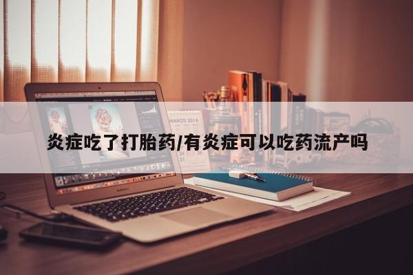 网上购买打胎药联系方式炎症吃了打胎药/有炎症可以吃药流产吗