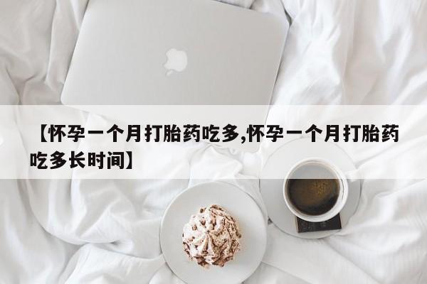 网上购买打胎药联系方式【怀孕一个月打胎药吃多,怀孕一个月打胎药吃多长时间】