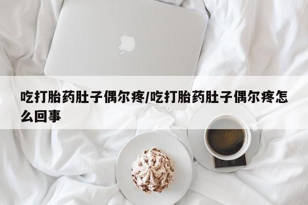 网上购买打胎药联系方式吃打胎药肚子偶尔疼/吃打胎药肚子偶尔疼怎么回事