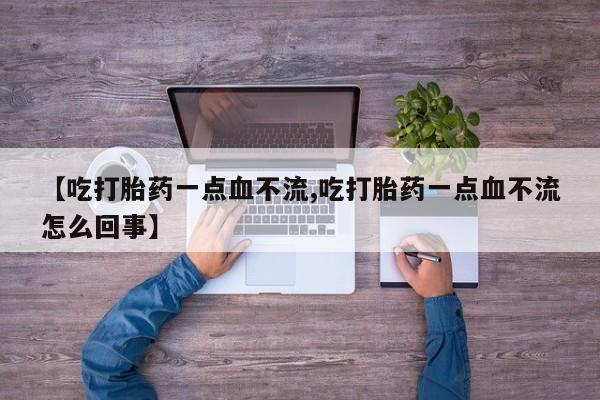 网上购买打胎药联系方式【吃打胎药一点血不流,吃打胎药一点血不流怎么回事】