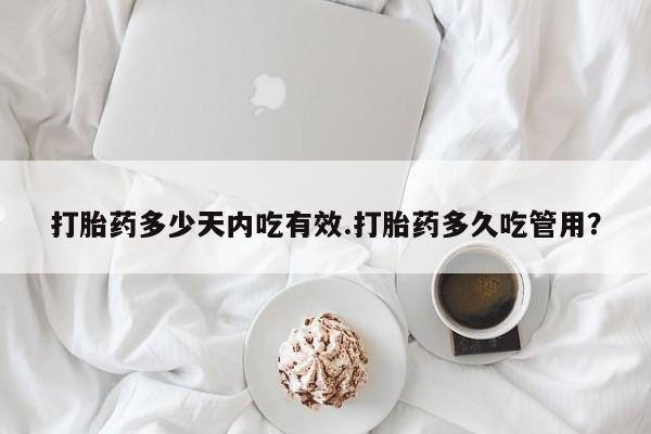 网上购买打胎药联系方式打胎药多少天内吃有效.打胎药多久吃管用？