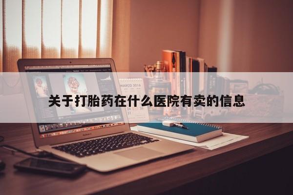 网上购买打胎药联系方式关于打胎药在什么医院有卖的信息