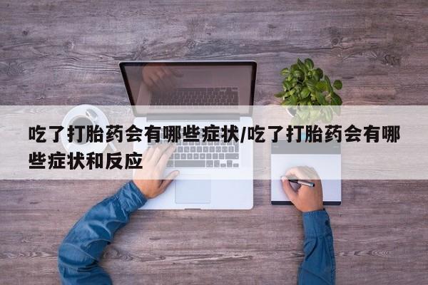 网上购买打胎药联系方式吃了打胎药会有哪些症状/吃了打胎药会有哪些症状和反应